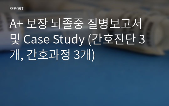 A+ 보장 뇌졸중 질병보고서 및 Case Study (간호진단 3개, 간호과정 3개)