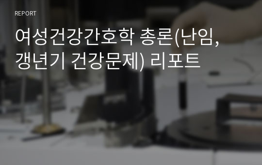 여성건강간호학 총론(난임, 갱년기 건강문제) 리포트