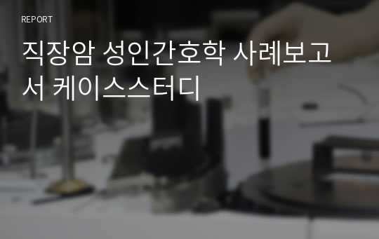 직장암 성인간호학 사례보고서 케이스스터디