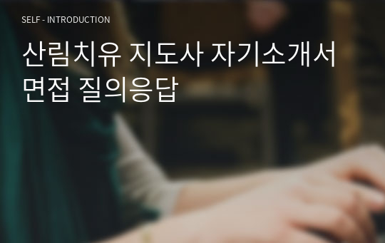 산림치유 지도사 자기소개서 면접 질의응답