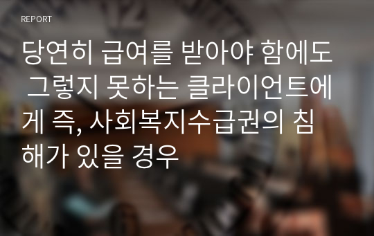 당연히 급여를 받아야 함에도 그렇지 못하는 클라이언트에게 즉, 사회복지수급권의 침해가 있을 경우