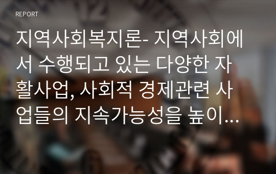 지역사회복지론- 지역사회에서 수행되고 있는 다양한 자활사업, 사회적 경제관련 사업들의 지속가능성을 높이기 위해 비즈니스 모델 차원에서 무엇이 고려되어야 할지 서술하시오.