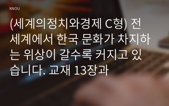 (세계의정치와경제 C형) 전 세계에서 한국 문화가 차지하는 위상이 갈수록 커지고 있습니다. 교재 13장과