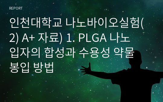 인천대학교 나노바이오실험(2) A+ 자료) 1. PLGA 나노 입자의 합성과 수용성 약물 봉입 방법