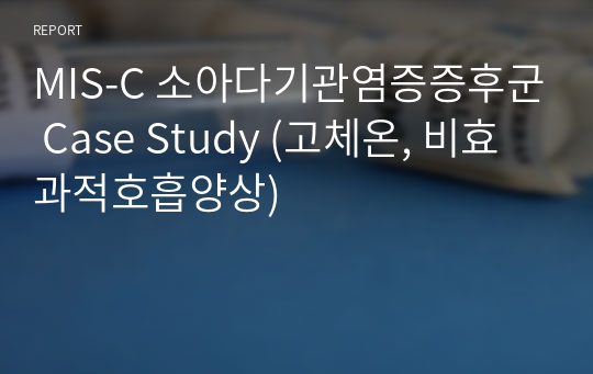 MIS-C 소아다기관염증증후군 Case Study (고체온, 비효과적호흡양상)