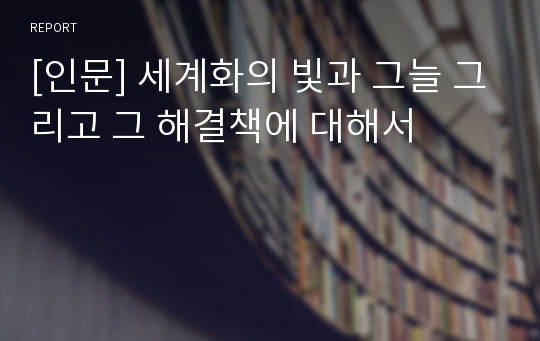 [인문] 세계화의 빛과 그늘 그리고 그 해결책에 대해서