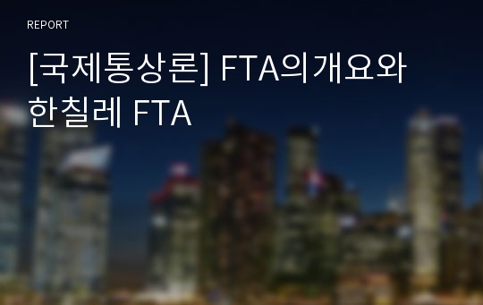 [국제통상론] FTA의개요와 한칠레 FTA