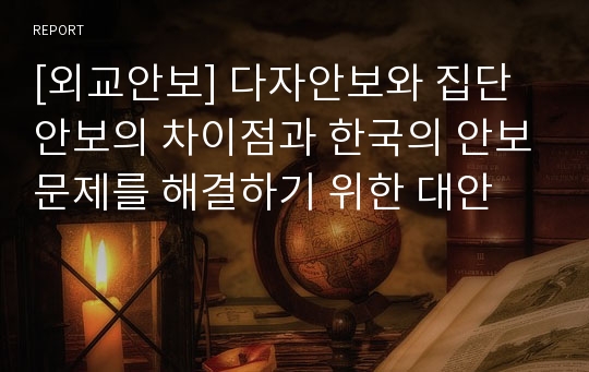 [외교안보] 다자안보와 집단안보의 차이점과 한국의 안보문제를 해결하기 위한 대안