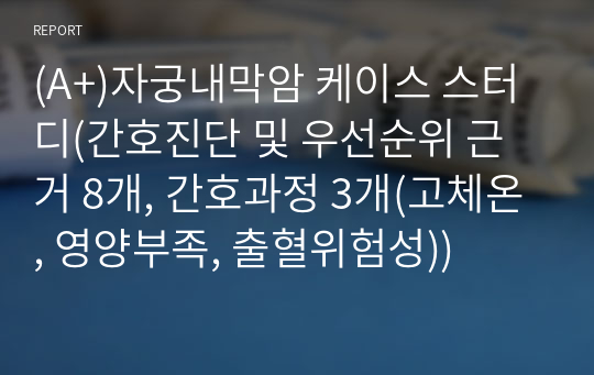 (A+)자궁내막암 케이스 스터디(간호진단 및 우선순위 근거 8개, 간호과정 3개(고체온, 영양부족, 출혈위험성))