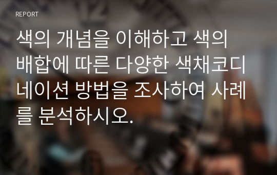 색의 개념을 이해하고 색의 배합에 따른 다양한 색채코디네이션 방법을 조사하여 사례를 분석하시오.