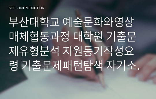 부산대학교 예술문화와영상매체협동과정 대학원 기출문제유형분석 지원동기작성요령 기출문제패턴탐색 자기소개서 성공패턴 면접시험 논술주제 연구계획서 논문작성능력검증문제 어학능력검증기출문제