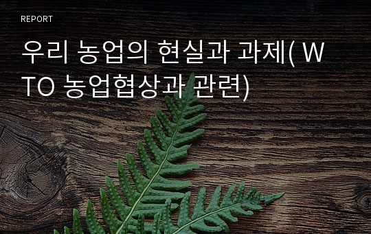 우리 농업의 현실과 과제( WTO 농업협상과 관련)