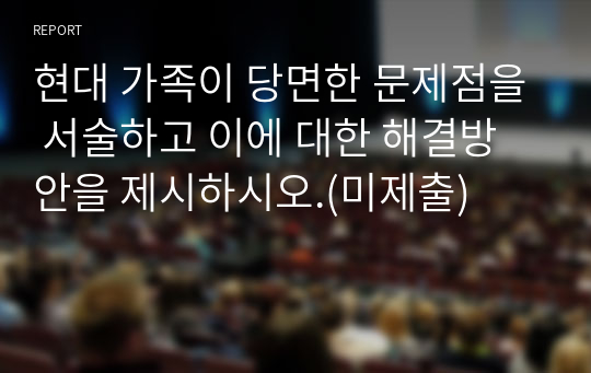 현대 가족이 당면한 문제점을 서술하고 이에 대한 해결방안을 제시하시오.(미제출)