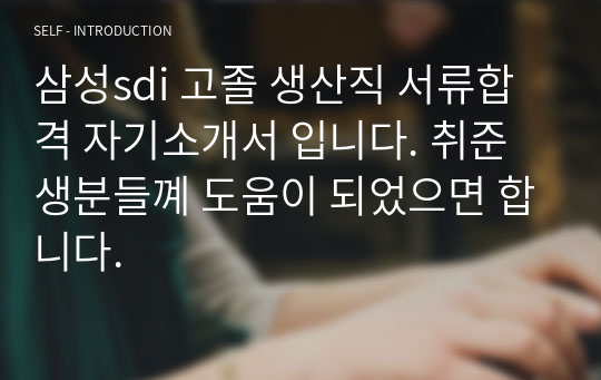 삼성sdi 고졸 생산직 서류합격 자기소개서 입니다. 취준생분들꼐 도움이 되었으면 합니다.