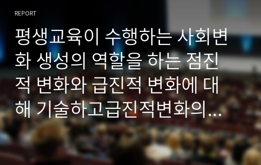 평생교육이 수행하는 사회변화 생성의 역할을 하는 점진적 변화와 급진적 변화에 대해 기술하고급진적변화의 대표적인학자에 대해 서술하시오.