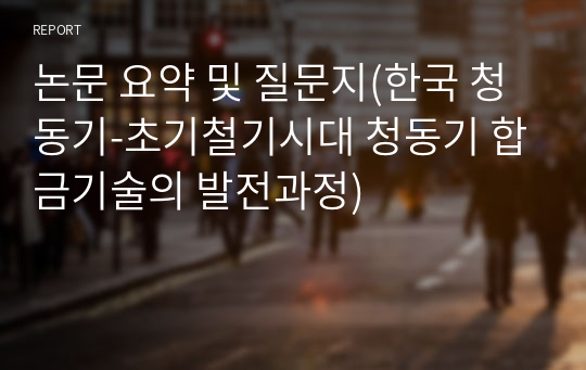 논문 요약 및 질문지(한국 청동기-초기철기시대 청동기 합금기술의 발전과정)