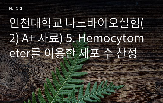 인천대학교 나노바이오실험(2) A+ 자료) 5. Hemocytometer를 이용한 세포 수 산정