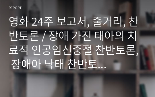 영화 24주 보고서, 줄거리, 찬반토론 / 장애 가진 태아의 치료적 인공임신중절 찬반토론, 장애아 낙태 찬반토론 / 윤리