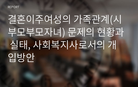 결혼이주여성의 가족관계(시부모부모자녀) 문제의 현황과 실태, 사회복지사로서의 개입방안