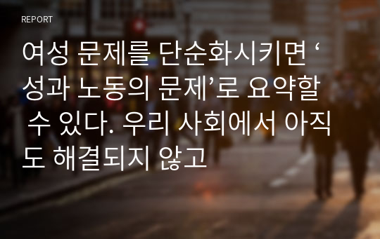 여성 문제를 단순화시키면 ‘성과 노동의 문제’로 요약할 수 있다. 우리 사회에서 아직도 해결되지 않고