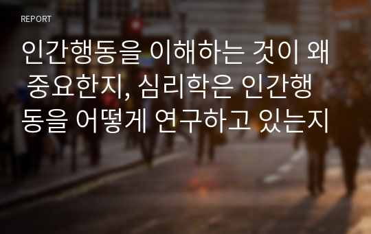 인간행동을 이해하는 것이 왜 중요한지, 심리학은 인간행동을 어떻게 연구하고 있는지