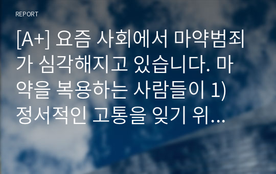 [A+] 요즘 사회에서 마약범죄가 심각해지고 있습니다. 마약을 복용하는 사람들이 1) 정서적인 고통을 잊기 위한 일시적인 선택이라고 생각하는지, 2) 더 자극적인 쾌락을 추구하기 위해 상습적으로 사용하다가 중독이 된다고 생각하는지 두 가지 중에 한 가지를 선택하여 의견을 서술하십시오.