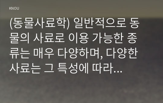 (동물사료학) 일반적으로 동물의 사료로 이용 가능한 종류는 매우 다양하며, 다양한 사료는 그 특성에 따라 분류를