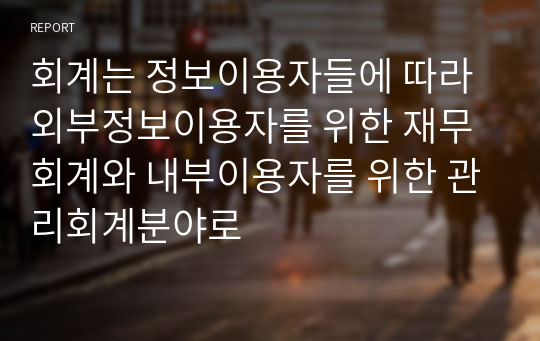 회계는 정보이용자들에 따라 외부정보이용자를 위한 재무회계와 내부이용자를 위한 관리회계분야로