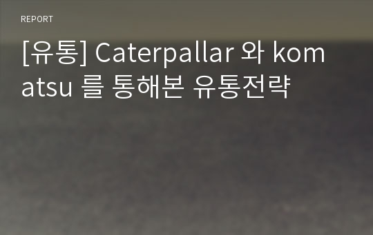 [유통] Caterpallar 와 komatsu 를 통해본 유통전략