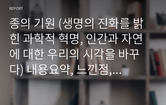 종의 기원 (생명의 진화를 밝힌 과학적 혁명, 인간과 자연에 대한 우리의 시각을 바꾸다) 내용요약, 느낀점, 주요구절 소개 A+독후감