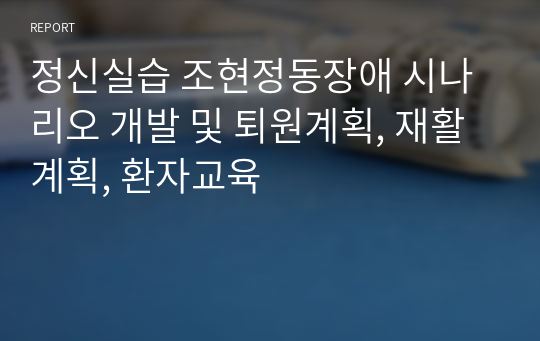 정신실습 조현정동장애 시나리오 개발 및 퇴원계획, 재활계획, 환자교육