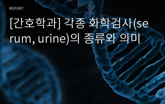 [간호학과] 각종 화학검사(serum, urine)의 종류와 의미