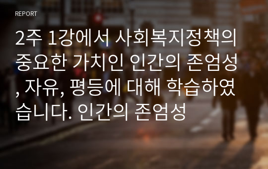 2주 1강에서 사회복지정책의 중요한 가치인 인간의 존엄성, 자유, 평등에 대해 학습하였습니다. 인간의 존엄성