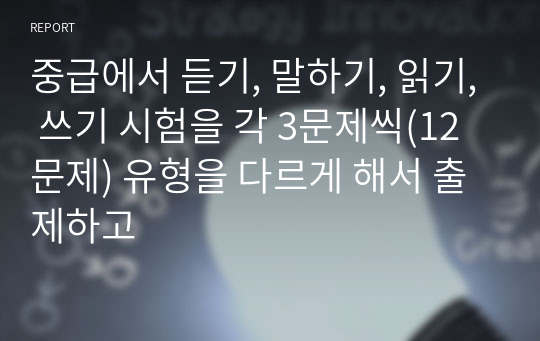 중급에서 듣기, 말하기, 읽기, 쓰기 시험을 각 3문제씩(12문제) 유형을 다르게 해서 출제하고