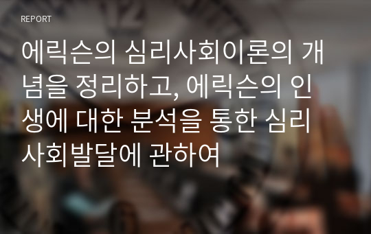 에릭슨의 심리사회이론의 개념을 정리하고, 에릭슨의 인생에 대한 분석을 통한 심리사회발달에 관하여