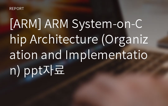 [ARM] ARM System-on-Chip Architecture (Organization and Implementation) ppt자료