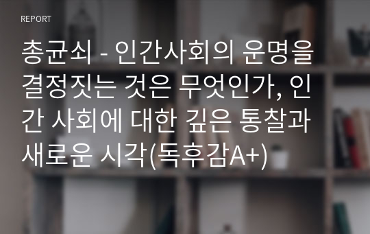 총균쇠 - 인간사회의 운명을 결정짓는 것은 무엇인가, 인간 사회에 대한 깊은 통찰과 새로운 시각(독후감A+)