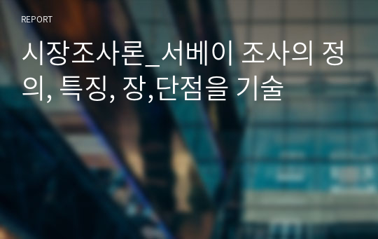 시장조사론_서베이 조사의 정의, 특징, 장,단점을 기술