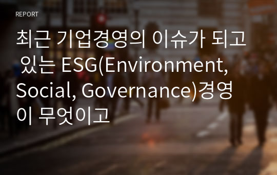 최근 기업경영의 이슈가 되고 있는 ESG(Environment, Social, Governance)경영이 무엇이고