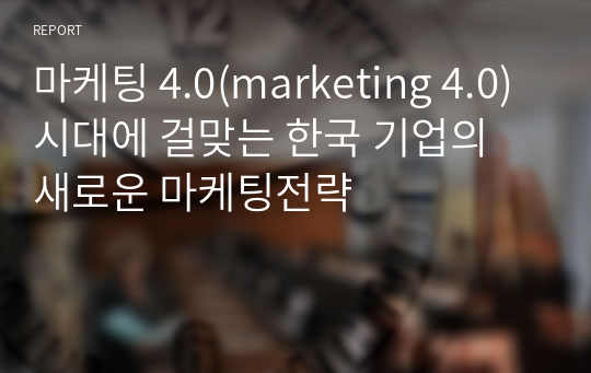 마케팅 4.0(marketing 4.0)시대에 걸맞는 한국 기업의 새로운 마케팅전략