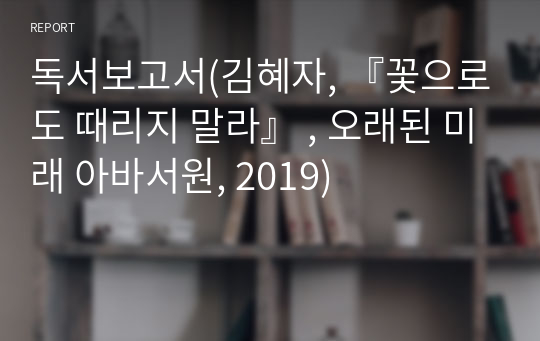 독서보고서(김혜자, 『꽃으로도 때리지 말라』 , 오래된 미래 아바서원, 2019)