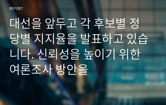 대선을 앞두고 각 후보별 정당별 지지율을 발표하고 있습니다. 신뢰성을 높이기 위한 여론조사 방안을