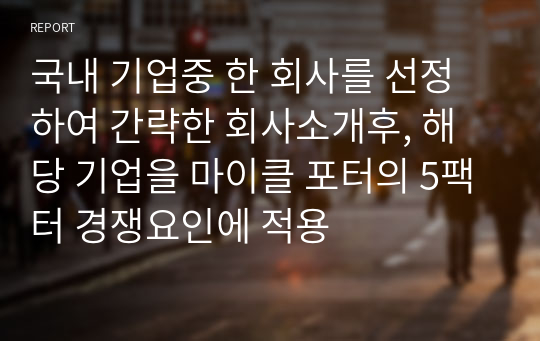 국내 기업중 한 회사를 선정하여 간략한 회사소개후, 해당 기업을 마이클 포터의 5팩터 경쟁요인에 적용