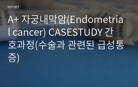 A+ 자궁내막암(Endometrial cancer) CASESTUDY 간호과정(수술과 관련된 급성통증)