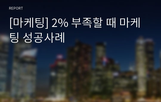 [마케팅] 2% 부족할 때 마케팅 성공사례