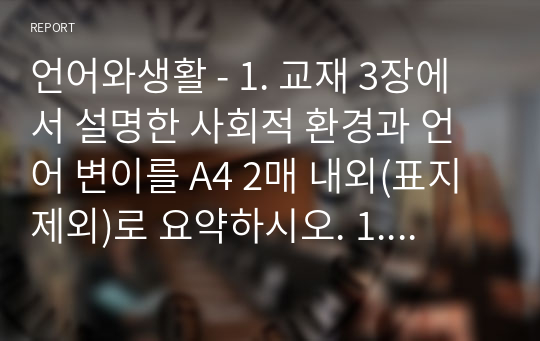 언어와생활 - 1. 교재 3장에서 설명한 사회적 환경과 언어 변이를 A4 2매 내외(표지 제외)로 요약하시오. 1. 참고문헌을 참고하여, 사회적 환경(나이, 성, 계층 등)에 따른 언어 변이를 확인할 수 있는 자료를 찾아 정리하고, 그 자료에 대해 설명하시오. (A4 3매 내외)