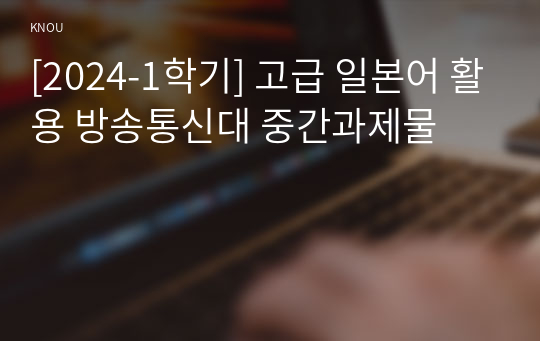 [2024-1학기] 고급 일본어 활용 방송통신대 중간과제물