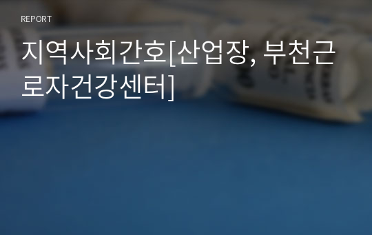 지역사회간호[산업장, 부천근로자건강센터]