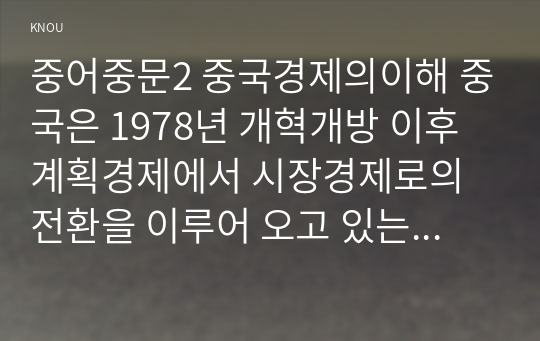 중어중문2 중국경제의이해 중국은 1978년 개혁개방 이후 계획경제에서 시장경제로의 전환을 이루어 오고 있는데 사회주의 시장경제 체제에 대해 간략히 정리