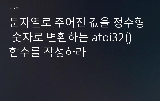 문자열로 주어진 값을 정수형 숫자로 변환하는 atoi32() 함수를 작성하라